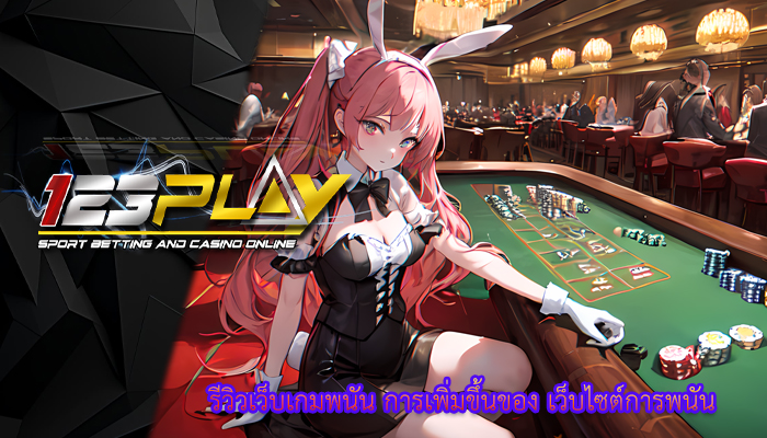 รีวิวเว็บเกมพนัน การเพิ่มขึ้นของ เว็บไซต์การพนัน